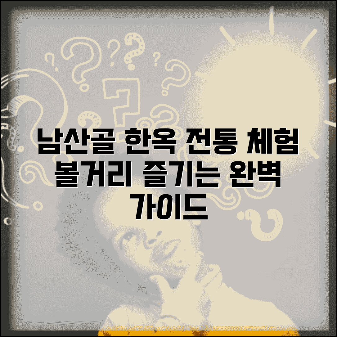 남산골 한옥마을 즐기는 법 | 전통 체험과 볼거리 총정리