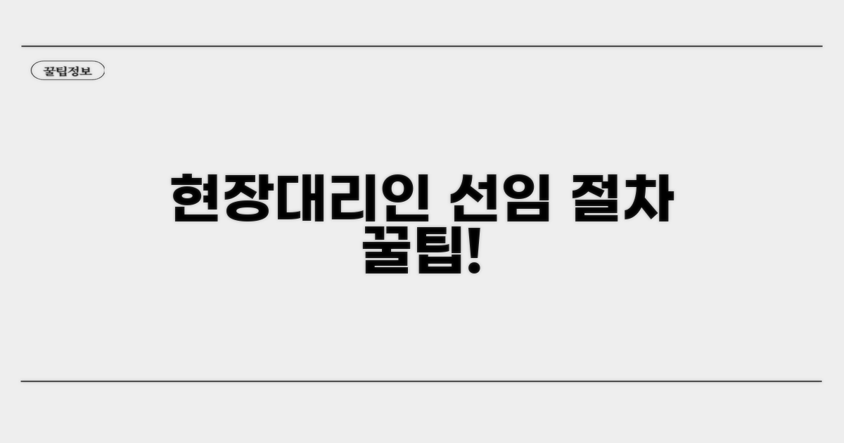 현장대리인 선임 절차 꿀팁