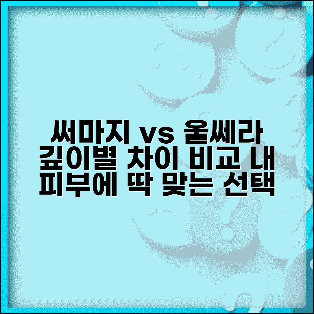 써마지 울쎄라 차이 심층분석 | 작용 깊이와 원리 | 피부타입별 선택 기준