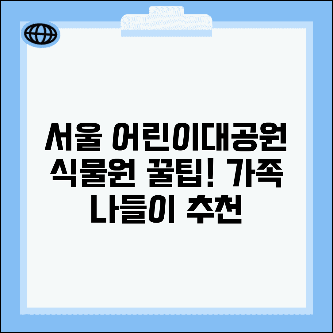 서울 어린이대공원 식물원 관람 포인트 | 테마별 식물과 체험 활동