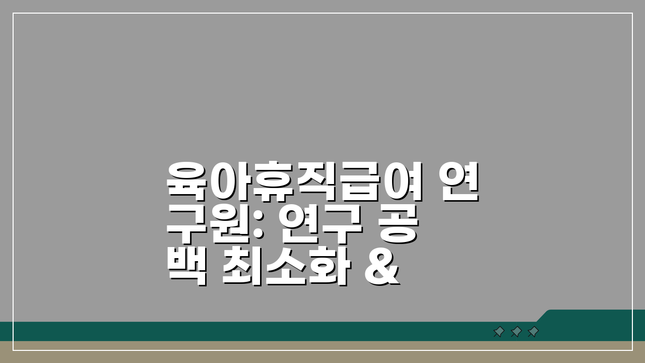 육아휴직급여 연구원: 연구 공백 최소화 & 경력 관리 5가지 전략