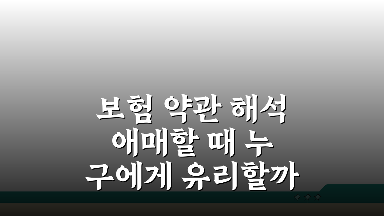 보험 약관 해석 애매할 때 누구에게 유리할까? 핵심 원칙 3가지