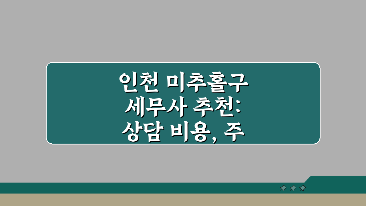 인천 미추홀구 세무사 추천: 상담 비용, 주소, 필요정보 총정리