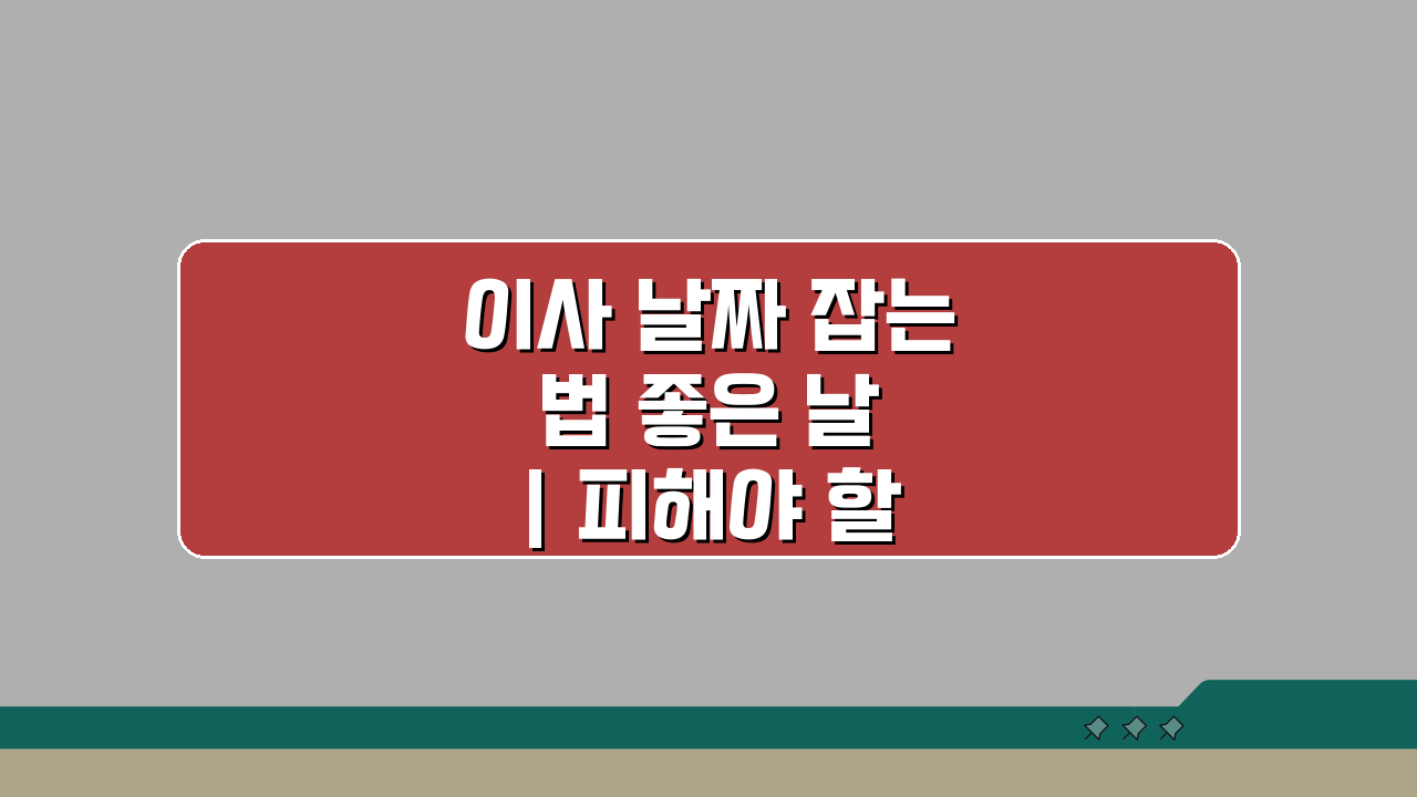 이사 날짜 잡는 법 좋은 날 | 피해야 할 날 5가지 완벽 정리