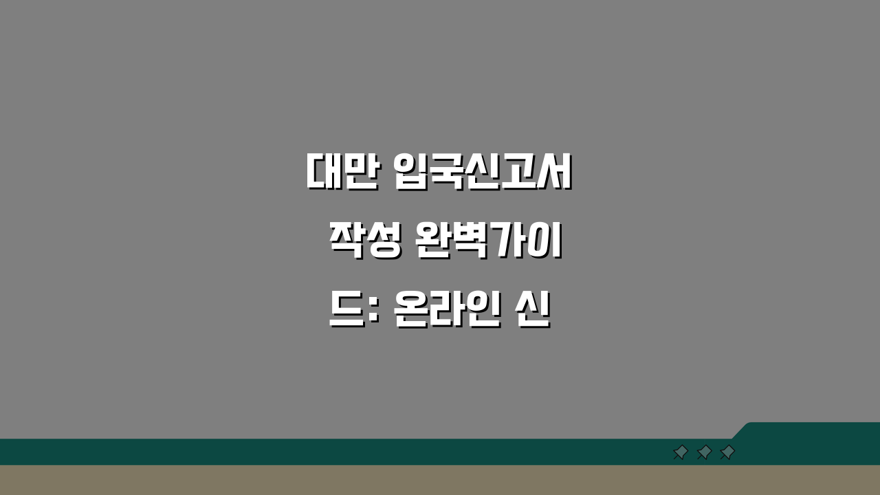 대만 입국신고서 작성 완벽가이드: 온라인 신고서 항목별 작성법 A to Z
