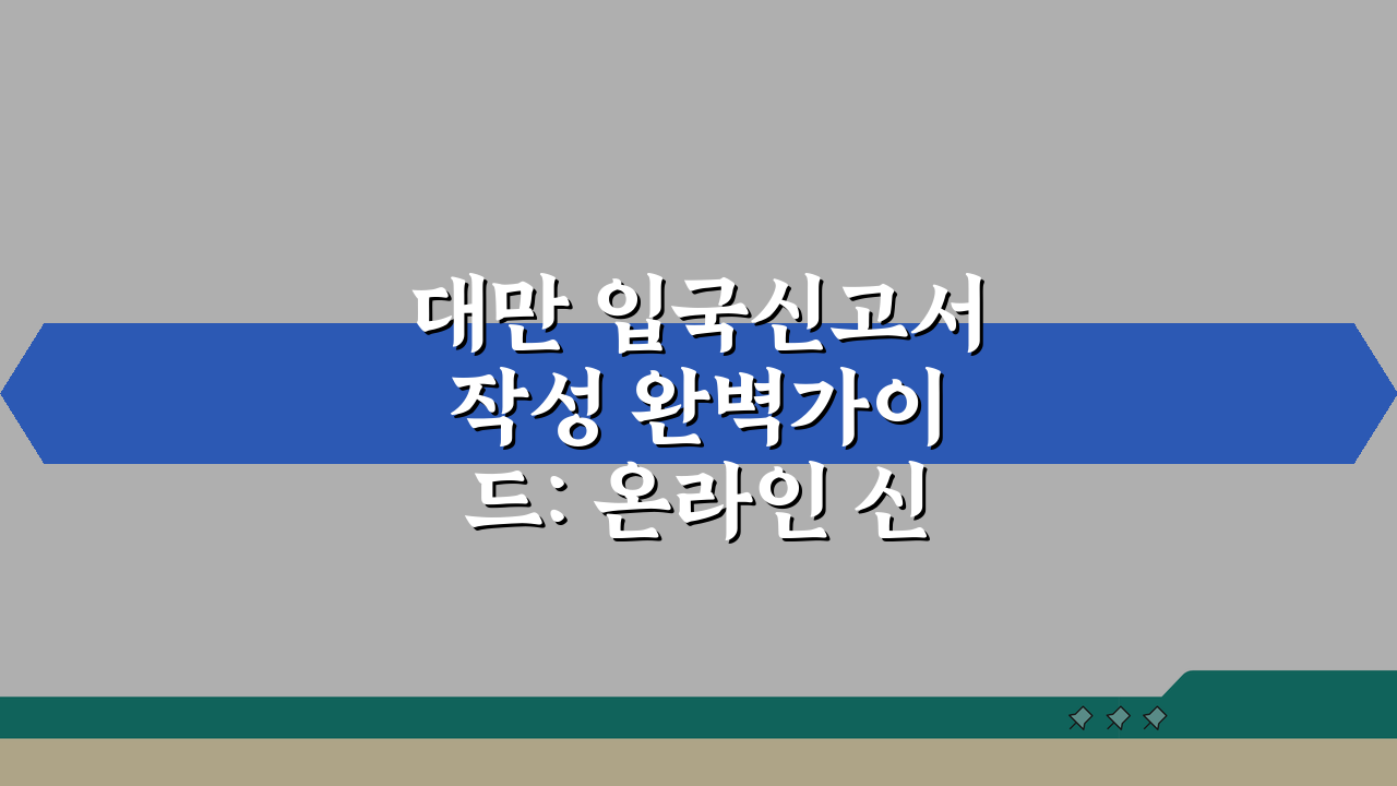 대만 입국신고서 작성 완벽가이드: 온라인 신고서 항목별 작성법 A to Z