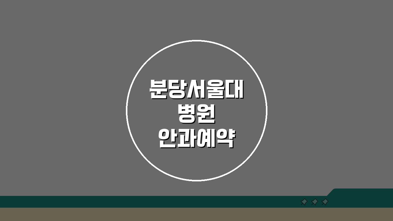 분당서울대병원 안과예약 방법: 온라인&전화 3단계 완벽 정복